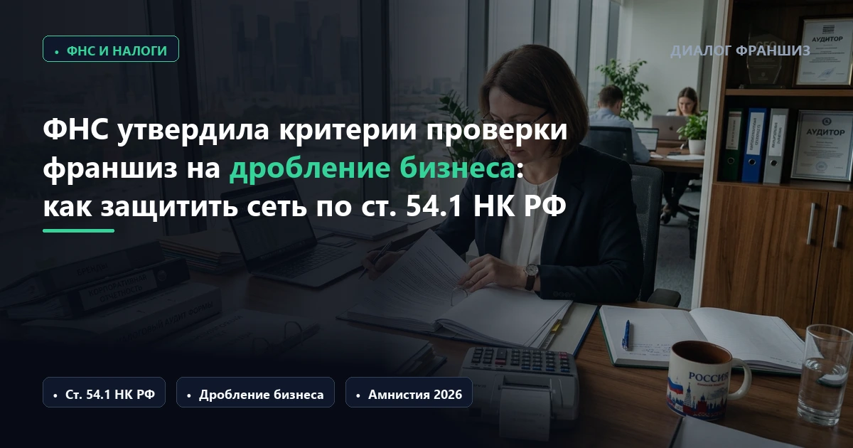 ФНС утвердила критерии проверки франшиз на дробление бизнеса: как сетям защититься от доначислений по ст. 54.1 НК РФ
