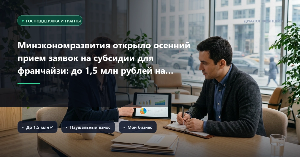 Минэкономразвития открыло осенний прием заявок на субсидии для франчайзи: до 1,5 млн рублей на паушальный взнос и запуск точки