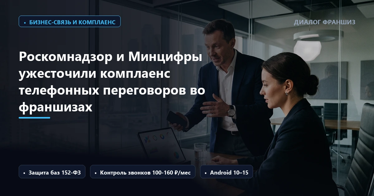 Роскомнадзор и Минцифры ужесточили комплаенс телефонных переговоров во франшизах: риски по 152-ФЗ и переход сетей на мобильную телефонию