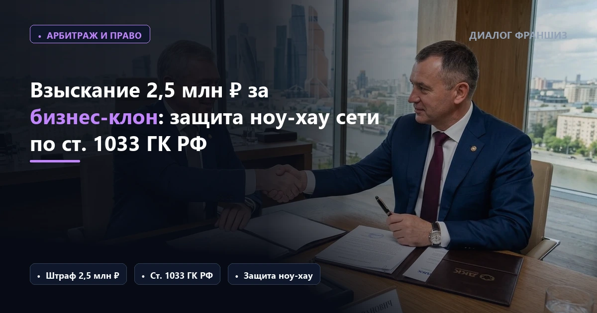 Арбитраж взыскал с экс-франчайзи 2,5 млн рублей за запуск бизнеса-клона: защита ноу-хау по ст. 1033 ГК РФ