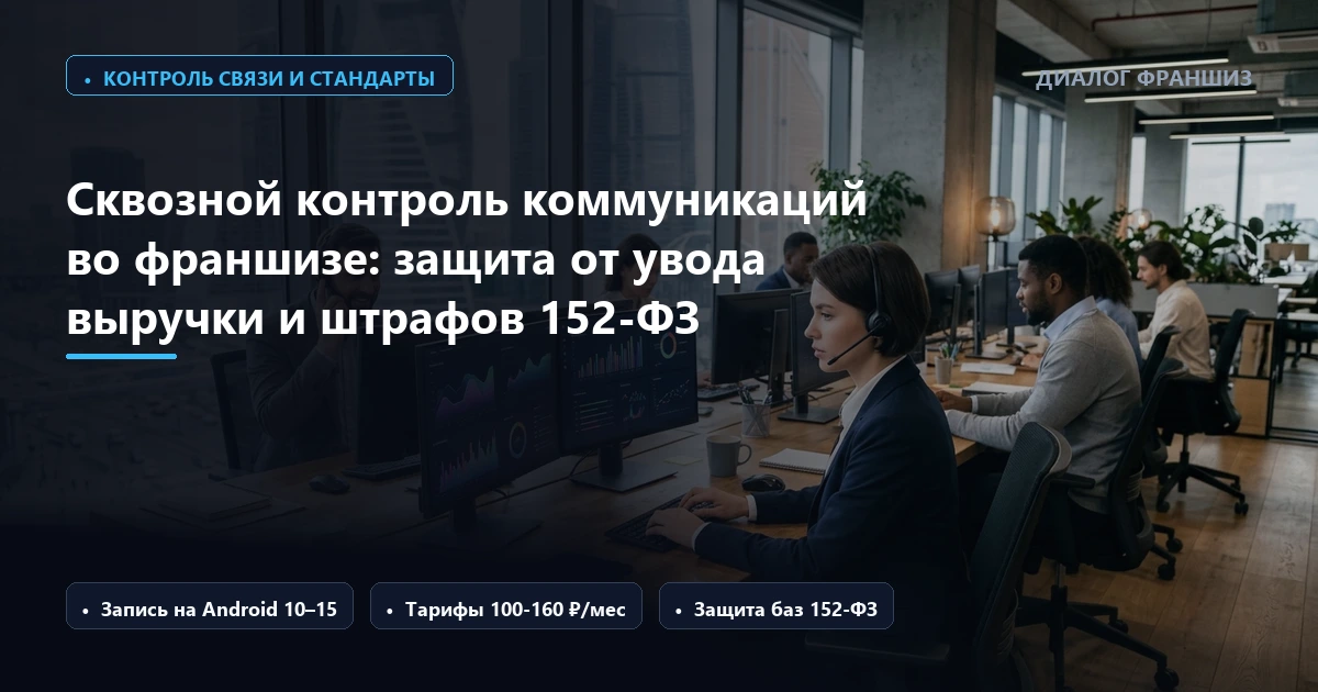 Сквозной контроль коммуникаций во франшизе: как мобильная телефония и запись звонков защищают сеть от потери лидов, увода выручки и штрафов по 152-ФЗ в 2026 году